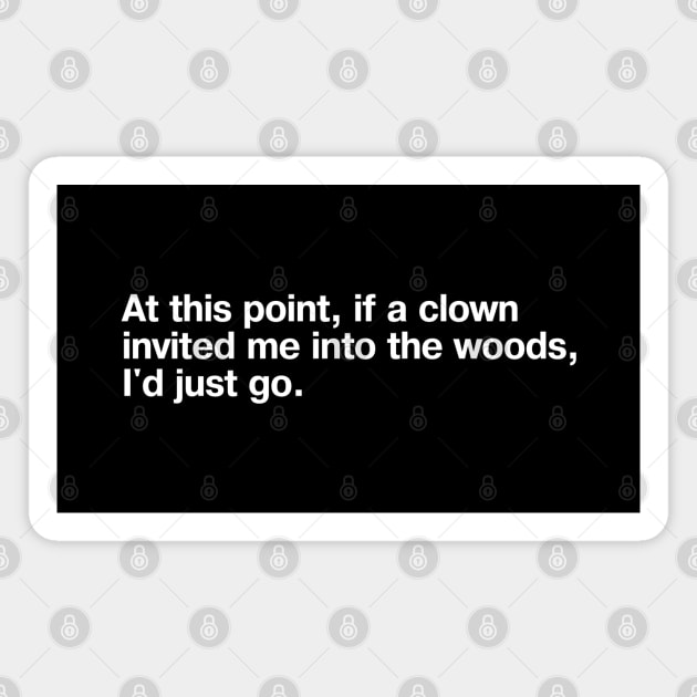 At this point, if a clown invited me into the woods, I'd just go. Magnet by TheBestWords